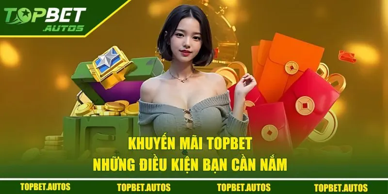 Khuyến Mãi TOPBET - Tham Gia Sự Kiện Nhận Quà Hot Mỗi Ngày 2 Những điều kiện bạn cần nắm