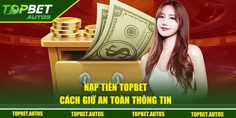 Nạp Tiền TOPBET - 3 Phương Thức Miễn Phí, Đơn Giản 3 Cách giữ an toàn thông tin nạp vốn TOPBET