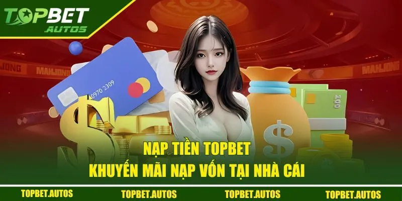 Nạp Tiền TOPBET - 3 Phương Thức Miễn Phí, Đơn Giản 2 Khuyến mãi nạp tiền tại TOPBET