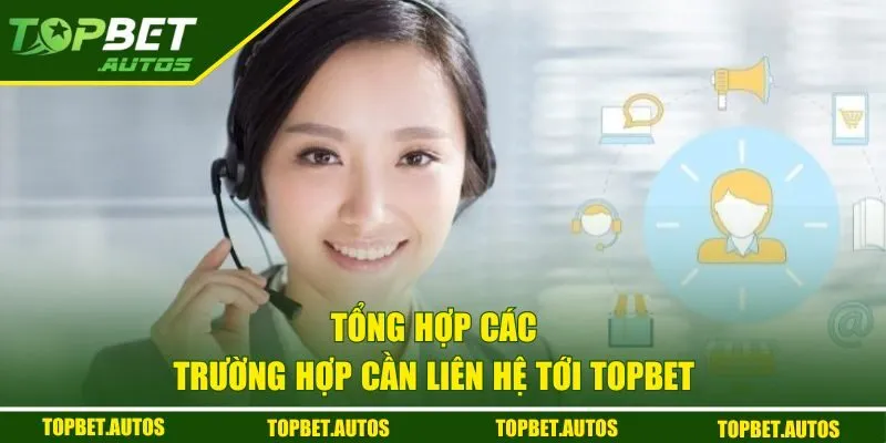 Tổng hợp các trường hợp cần liên hệ với Topbet