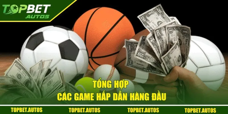 Tổng hợp các game hấp dẫn hàng đầu cho bet thủ